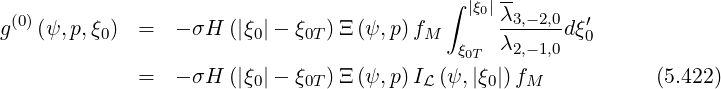                                            ∫ |ξ0|λ-
g(0)(ψ, p,ξ0) =   - σH (|ξ0|- ξ0T)Ξ (ψ,p) fM      -3,--2,0dξ′0
                                            ξ0T  λ2,- 1,0
             =   - σH (|ξ0|- ξ0T)Ξ (ψ,p) IL (ψ,|ξ0|)fM            (5.422)
