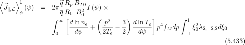 ⟨    ⟩1
  ^J∥,L   (ψ)  =  2 π^qRp-BT-0I (ψ)×
       ϕ           qR0  B20
                ∫  ∞ [dlnne   (  p2   3 ) dlnTe]        ∫ 1
                      ------+   ----- --  ------ p4fM dp    ξ20λ2,-2,2dξ0
                  0     dψ      2Te   2    dψ            - 1
                                                                      (5.433)
