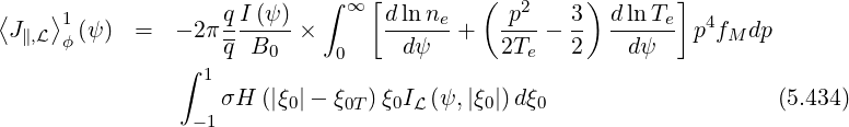 ⟨   ⟩1             q I (ψ)  ∫ ∞ [d ln ne   ( p2    3) d ln Te] 4
 J∥,L ϕ (ψ )  =  - 2πq--B---×      --dψ-- +   2T--  2- --dψ-- p fM dp
               ∫  1    0     0                e
                   σH  (|ξ |- ξ  )ξ I (ψ, |ξ |)dξ                     (5.434)
                 -1      0    0T  0 L     0    0
