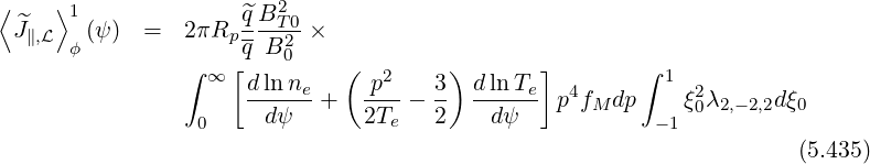 ⟨ ^  ⟩1               ^qB2T0
  J∥,L  ϕ(ψ)  =  2 πRp q-B20 ×
                ∫  ∞ [        (   2     )      ]        ∫ 1
                      dlnne-+   -p--- 3-  dlnTe- p4fM dp    ξ20λ2,-2,2dξ0
                  0     dψ      2Te   2    dψ            - 1
                                                                      (5.435)
