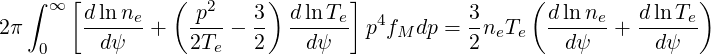        [         (        )       ]                (               )
   ∫ ∞  d ln ne     p2    3  dln Te  4        3       dlnne   d ln Te
2π      --dψ-- +   2T--  2- --dψ-- p fM dp = 2neTe   -dψ---+ --dψ--
    0                e
