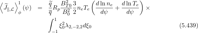 ⟨    ⟩1          ^q   B2  3    ( d ln n    dlnT  )
  ^J∥,L   (ψ)  =   -Rp -T02--neTe  -----e+  -----e  ×
      ϕ         ∫q   B 0 2        dψ      dψ
                  1  2
                    ξ0λ2,- 2,2dξ0                             (5.439)
                 - 1
