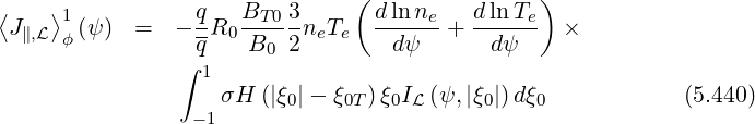                                (               )
⟨   ⟩1           q-  BT-03-      dlnne-  d-ln-Te
 J∥,L ϕ (ψ)  =  - qR0  B0 2neTe    dψ   +   dψ    ×
                ∫ 1
                   σH  (|ξ0|- ξ0T)ξ0IL (ψ, |ξ0|)dξ0            (5.440)
                 -1
