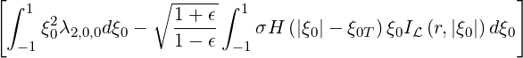 [ ∫ 1            ∘ ----- ∫ 1                            ]
     ξ20λ2,0,0dξ0 -   1+-ϵ-   σH  (|ξ0|- ξ0T)ξ0IL (r,|ξ0|)d ξ0
   -1               1- ϵ  -1