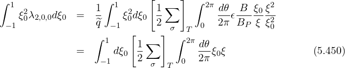 ∫  1               1 ∫ 1      [1 ∑  ]  ∫ 2π dθ  B  ξ ξ2
    ξ20λ2,0,0dξ0 =   --   ξ20dξ0  --          ---ϵ----0-2
  -1               ^q  -1       2  σ  T  0  2π  BP  ξξ0
                   ∫ 1    [  ∑  ]  ∫ 2π
               =       dξ0 1-          d-θξ0ξ                 (5.450)
                    -1     2  σ  T  0  2π
