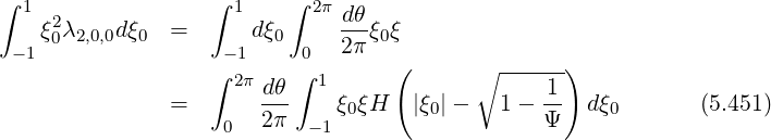 ∫                  ∫      ∫
  1  2               1      2πdθ-
 - 1ξ0λ2,0,0dξ0  =    -1d ξ0  0  2π ξ0ξ
                   ∫ 2π   ∫ 1      (      ∘ ------)
               =       dθ-    ξ ξH   |ξ |-   1 - 1-  dξ        (5.451)
                    0  2π  - 1 0      0         Ψ     0
