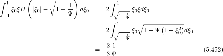          (        ------)
∫  1            ∘      1            ∫ 1
    ξ0ξH   |ξ0|-   1 - --  dξ0  =  2  ∘ --1-ξ0ξdξ0
  -1                  Ψ                1- Ψ-
                                    ∫ 1      ∘ -----(------)
                               =  2  ∘ --1-ξ0  1- Ψ  1 - ξ20 dξ0
                                       1- Ψ-
                                   2-1
                               =   3Ψ                             (5.452)
