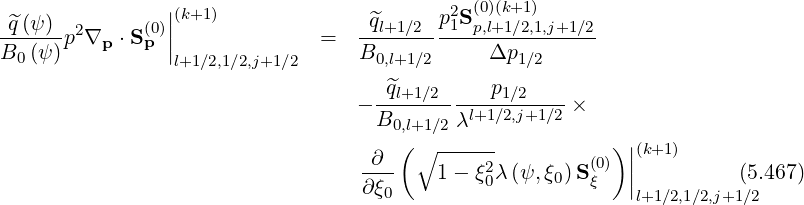                 |                            (0)(k+1)
 ^q(ψ)  2      (0)|(k+1)              q^l+1∕2 p21Sp,l+1∕2,1,j+1∕2
B--(ψ)p ∇p  ⋅Sp ||              =  B------------Δp--------
  0              l+1∕2,1∕2,j+1∕2       0,l+1∕2        1∕2
                                    -^ql+1-∕2-----p1∕2----
                                  - B0,l+1 ∕2 λl+1∕2,j+1∕2 ×
                                      ( ∘ ------           )|(k+1)
                                   -∂--   1-  ξ2λ (ψ,ξ )S(0) ||          (5.467)
                                   ∂ξ0        0      0  ξ   |l+1∕2,1∕2,j+1∕2
