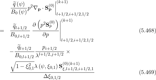                     |
    -^q(ψ)- 2      (0)||(k+1)
    B0 (ψ)p ∇p  ⋅Sp |
              (     )l+1|∕2,i+1∕2,1∕2
            ∂  p2S(0) |(k+1)
=   -^ql+1∕2--------p---||                            (5.468)
    B0,l+1∕2     ∂p    ||
                       l+1∕2,i+1∕2,1∕2
      q^l+1∕2----pi+1∕2---
    - B0,l+1∕2λl+1∕2,j+1∕2 ×
    ∘ -------
      1 - ξ02,1λ(ψ,ξ0,1) S(ξ0),l(+k1+∕12,)i+1∕2,1
    -------------------------------                (5.469)
                Δ ξ0,1∕2
