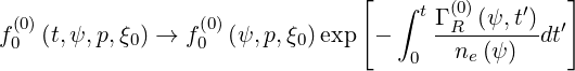                                 [  ∫ t  (0)    ′   ]
f(00)(t,ψ,p,ξ0) → f0(0)(ψ,p,ξ0)exp  -    Γ-R-(ψ,t-)dt′
                                    0   ne(ψ )
