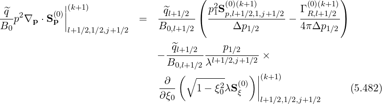                                        (                           )
 ^q  2      (0)||(k+1)              ^ql+1∕2   p21S(p0,)(l+k1+∕12),1,j+1∕2   Γ (R0,)(l+k1+1∕2)
B--p ∇p ⋅S p ||              =  B-------( -----Δp-------- - 4πΔp----)
  0           l+1∕2,1∕2,j+1∕2       0,l+1∕2           1∕2             1∕2
                                  ^ql+1∕2     p1∕2
                               - ---------l+1∕2,j+1∕2 ×
                                 B0,l+1∕2λ
                                ∂  ( ∘ ------  (0))||(k+1)
                               ∂-ξ-    1- ξ20λS ξ  ||                  (5.482)
                                  0                l+1∕2,1∕2,j+1 ∕2
