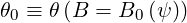 θ0 ≡ θ (B  = B0 (ψ ))
