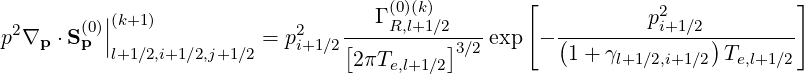           |                         Γ (0)(k)       [           p2            ]
p2∇p ⋅S (0p)||(k+1)          = p2    [---R,l+1∕2]---exp  - (---------i+1∕2-)-------
          l+1∕2,i+1∕2,j+1∕2    i+1∕2 2πTe,l+1∕23∕2        1 + γl+1∕2,i+1∕2 Te,l+1∕2
