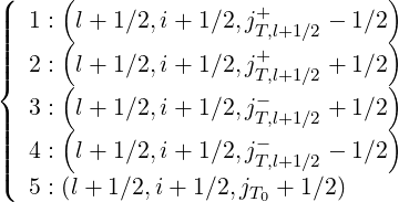 (|     (                +          )
|||  1 :(l + 1∕2,i + 1∕2,jT,l+1∕2 - 1∕2)
||||  2 : l + 1∕2,i + 1∕2,j+    + 1∕2
{     (                T,l+1∕2     )
|  3 : l + 1∕2,i + 1∕2,j-T,l+1∕2 + 1∕2
||||     (                -          )
|||(  4 : l + 1∕2,i + 1∕2,jT,l+1∕2 - 1∕2
   5 : (l + 1∕2,i+ 1∕2,jT0 + 1∕2)
