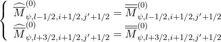 (
{  ^-(0)                 --(0)
   M ψ,l-1∕2,i+1∕2,j′+1∕2 = M-ψ,l-1∕2,i+1∕2,j′+1∕2
(  ^M-(0)          ′   =  M-(0)          ′
     ψ,l+3∕2,i+1∕2,j+1∕2     ψ,l+3∕2,i+1∕2,j+1∕2
