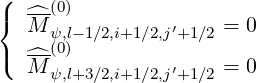 (  ---(0)
{  ^M  ψ,l-1∕2,i+1∕2,j′+1∕2 = 0
(  ^--(0)
   M  ψ,l+3∕2,i+1∕2,j′+1∕2 = 0
