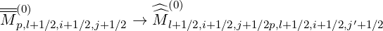 ---                    (0)
M--(0)             →  ^^M                          ′
   p,l+1∕2,i+1∕2,j+1∕2     l+1∕2,i+1∕2,j+1∕2p,l+1∕2,i+1∕2,j+1∕2
