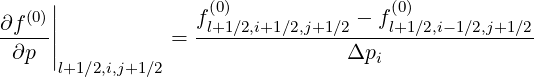    (0)||             f(0)           - f (0)
∂f---||           = -l+1∕2,i+1∕2,j+1∕2---l+1∕2,i-1∕2,j+1∕2-
 ∂p  |l+1∕2,i,j+1∕2                 Δpi
     