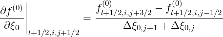      |              (0)            (0)
∂f(0)||             fl+1∕2,i,j+3∕2 --fl+1∕2,i,j-1∕2
 ∂ξ0 ||          =       Δ ξ0,j+1 + Δ ξ0,j
      l+1∕2,i,j+1∕2
     