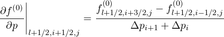      |
∂f(0)||             f(l+0)1∕2,i+3∕2,j - fl(0+)1∕2,i-1∕2,j
-----|          =  -------------------------
 ∂p  |l+1∕2,i+1∕2,j         Δpi+1 + Δpi
     