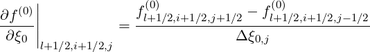    (0)||              (0)               (0)
∂f---||           = fl+1∕2,i+1∕2,j+1∕2 --fl+1∕2,i+1∕2,j-1∕2
 ∂ξ0 |                           Δ ξ0,j
      l+1∕2,i+1∕2,j
     