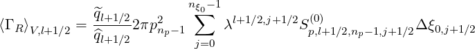                           nξ-1
             ^ql+1∕2-  2    ∑0    l+1∕2,j+1∕2 (0)
⟨Γ R⟩V,l+1∕2 = ^ql+1∕22πpnp-1      λ         Sp,l+1∕2,np-1,j+1∕2Δ ξ0,j+1∕2
                           j=0
