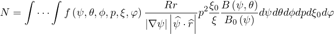      ∫    ∫                     Rr     2 ξ0B (ψ,θ)
N  =   ⋅⋅⋅   f (ψ,θ,ϕ, p,ξ,φ )----||----||p  ξ-B--(ψ-) dψd θdϕdpdξ0dφ
                            |∇ ψ||^ψ ⋅ ^r|     0
