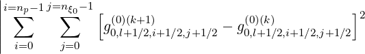 |
||i=∑np-1j=n∑ξ0-1[ (0)(k+1)            (0)(k)           ]2
||              g0,l+1∕2,i+1 ∕2,j+1∕2 - g0,l+1∕2,i+1∕2,j+1∕2
|  i=0    j=0