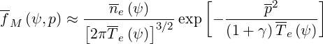 --             ne(ψ )       [       p2      ]
fM  (ψ, p) ≈ [--------]3∕2 exp - -------------
            2π Te(ψ )          (1+ γ )Te(ψ )
