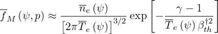                             [           ]
--             ne(ψ)             γ - 1
fM (ψ,p) ≈ [--------]3∕2 exp - -------†2-
            2πT e(ψ)           Te(ψ )βth
