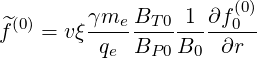                        (0)
^f(0) = vξ γme-BT-0-1-∂f0-
          qe BP 0B0  ∂r
