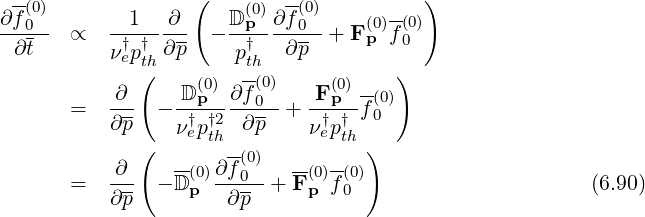   -(0)              (    (0)  -(0)      --  )
∂-f0-  ∝   --1--∂-- - D-p-∂-f0- + F(p0)f (00)
  ∂t       ν†ep†th ∂p     p†th   ∂p
              (    (0)  -(0)     (0)    )
       =   ∂-- - -Dp--∂-f0- + F-p--f(0)
           ∂p    ν†ep†t2h ∂ p    ν†ep†th 0
              (       -(0)         )
       =   ∂-- - D(0)∂f0--+ F-(0)f(0)                     (6.90)
           ∂p-    p   ∂p-     p  0
