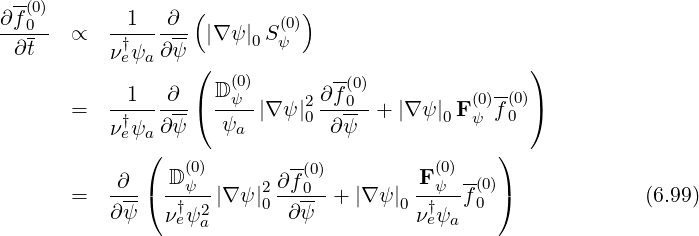  --(0)              (         )
∂f-0-  ∝   -1---∂-- |∇ ψ |0S (ψ0)
 ∂ t       ν†eψa∂ ψ
                   (  (0)       -(0)               )
       =   -1---∂--( Dψ--|∇ψ |2 ∂f0--+ |∇ ψ| F(0)f-(0))
           ν†eψa∂ ψ   ψa      0  ∂ψ         0 ψ   0
              (                                 )
           ∂    D (0)       ∂f(0)        F (0)--(0)
       =   ---( -†ψ--|∇ ψ |20 --0--+ |∇ψ |0 -†ψ-f 0 )             (6.99)
           ∂ψ   νeψ2a        ∂ψ          νeψa
