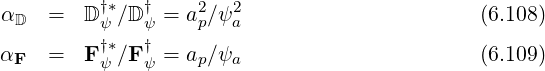 α   =   D†*∕D †=  a2∕ψ2                       (6.108)
 D       ψ    ψ    p  a
αF  =   F†ψ*∕F †ψ = ap∕ψa                       (6.109)
