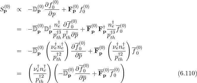                ∂f(0)
S (0p)  ∝  - D (0p)--0--+ F (p0)f(00)
                ∂p    --
           --(0)   n†e ∂f(00)  --(0)   n †e-(0)
      =  - D p D†p -†3--†---+ F p F †p-†3f0
               (  pth p)th∂ p         p(th   )
           --(0)  ν†en†e  ∂f-(0)   -(0)  ν†en†e  -(0)
      =  - D p   --†2-- ---0- + Fp    --†2-- f0
                  pth     ∂p           pth
         (  †  †) (  --   -(0)  --  -- )
      =    νen†2e   - D(p0)∂f0--+ F (0p)f(00)                  (6.110)
            pth           ∂p
