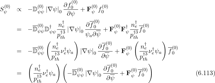                     ∂f (0)
S(ψ0) ∝   - D (0ψ)ψ|∇ ψ|0--0- + F(ψ0)f0(0)
                     ∂ψ      --
          --(0)  † n †e      ∂ f(0)     (0) † n†e -(0)
     =   -D ψψD ψψ-†3|∇ ψ|0---0--+ F ψ Fψ -†3-f0
              (   pth   )  ψa ∂ψ          pth(        )
          --(0)   n†e            ∂f-(0)         n†e       -(0)
     =   -D ψψ  -†3ν†eψa   |∇ ψ|0---0- + F(ψ0)  -†3-ν†eψa  f0
                pth             ∂ ψ          pth
         (  †     ) (  --         -(0)      --  )
     =     neνe†ψa    - D (0ψ)ψ|∇ ψ|0 ∂f0-+ F (ψ0)f(00)               (6.113)
           p†3th                     ∂ψ
