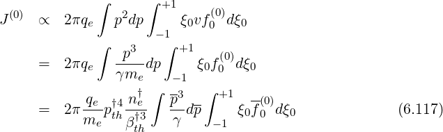              ∫      ∫ +1
J(0) ∝   2πqe   p2dp     ξ0vf(00)dξ0
             ∫       - 1∫
                -p3-     +1   (0)
     =   2πqe   γme dp  -1 ξ0f0  dξ0
                   † ∫  -3  ∫ +1
     =   2π qep†4-ne    p-dp-    ξ f(0)dξ               (6.117)
            me thβ †3    γ    - 1  0 0   0
                   th
