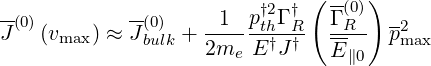 --          --       1  p†2Γ †( Γ-(0))
J(0)(vmax ) ≈ J (0bu)lk +--- -th†-R†- --R-  p2max
                   2me  E J    E ∥0
