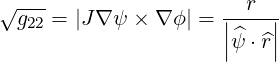 √ ---                |--r-|
  g22 = |J∇ ψ × ∇ ϕ| = |^ψ ⋅^r|
                     |    |
