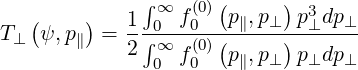    (    )     ∫∞   (0)(     )  3
T⊥  ψ,p∥  = 1-∫0-f0--(p∥,p⊥)-p⊥dp⊥-
            2  ∞0 f0(0) p∥,p⊥  p⊥dp⊥
