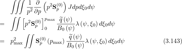    ∫ ∫∫
         1--∂-( 2  (0))
         p2∂p  p S p  J dpdξ0dψ
   ∫ ∫ [      ]pmax
=       p2S(p0)     q^(ψ)-λ(ψ, ξ0) dξ0d ψ
        ∫∫     0   B0 (ψ )
    2        (0)       -^q(ψ)-
=  pmax     Sp (pmax) B0 (ψ )λ (ψ, ξ0)dξ0dψ             (3.143)
