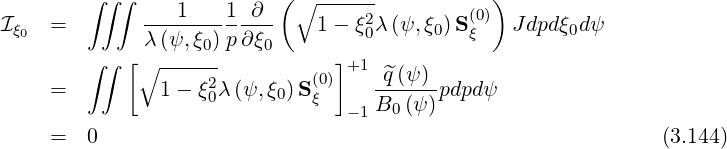         ∫∫ ∫              ( ∘ ------           )
             ---1----1-∂---       2         (0)
Iξ0  =        λ (ψ,ξ0)p ∂ξ0    1- ξ0λ (ψ,ξ0)Sξ   J dpdξ0dψ
        ∫∫  [∘ ------           ]+1
    =          1- ξ2λ (ψ,ξ0)S(0)   -^q(ψ-)pdpd ψ
                   0         ξ   -1B0 (ψ)
    =   0                                                      (3.144)
