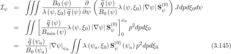        ∫ ∫∫     B0 (ψ)    ∂  ( ^q (ψ )              (0))
Iψ  =        λ(ψ,-ξ)-^q(ψ)∂-ψ  B--(ψ-)λ(ψ,ξ0)|∇ ψ|Sψ   J dpdξ0dψ
       ∫ ∫ [       0            0    ]ψ
             -^q-(ψ-)--             (0)  a 2
    =        Bmin(ψ )λ(ψ,ξ0)|∇ ψ|Sψ   0 p dpdξ0
        q^(ψ )        ∫∫
    =   ----a--|∇ψ |ψa     λ(ψa,ξ0)S(ψ0)(ψa)p2dpdξ0                 (3.145)
        B0 (ψa )
