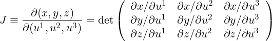                      (  ∂x ∕∂u1  ∂x∕∂u2   ∂x∕∂u3 )
J ≡ --∂(x,y,z)- = det(  ∂y ∕∂u1  ∂y∕∂u2   ∂y∕∂u3 )
    ∂(u1,u2,u3)               1        2       3
                        ∂z∕ ∂u   ∂z∕∂u    ∂z∕∂u
