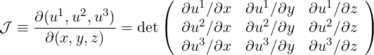                       (    1        1       1    )
     ∂(u1,u2,u3)         ∂u ∕∂x  ∂u  ∕∂y  ∂u ∕∂z
J ≡  -∂(x,y,z)--=  det(  ∂u2∕∂x  ∂u2 ∕∂y  ∂u2∕∂z )
                         ∂u3∕∂x  ∂u3 ∕∂y  ∂u3∕∂z

