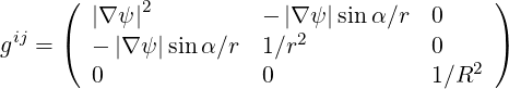      (  |∇ψ |2          - |∇ ψ |sinα ∕r  0    )
 ij  (                    2                )
g  =    - |∇ψ |sin α∕r  1∕r            0  2
        0              0              1∕R
