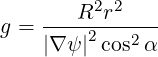          2 2
g = ---R--r----
    |∇ ψ |2cos2 α
