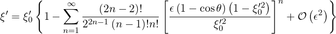        {     ∞                [            (    ′2) ]n        }
ξ′ = ξ′ 1 - ∑  ---(2n---2)!---  ϵ(1--cosθ)--1--ξ0--  +  O (ϵ2)
     0         22n- 1(n- 1)!n!          ξ′20
            n=1
