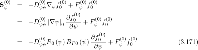  (0)        (0)    (0)    (0) (0)
Sψ   =   - D ψψ∇ ψf0 + F ψ f0
                       (0)
     =   - D (ψ0ψ)|∇ ψ |0 ∂f0-+ Fψ(0)f(00)
                      ∂ψ
            (0)             ∂f (0)    (0) (0)
     =   - D ψψR0 (ψ )BP 0(ψ)--0- + Fψ  f0              (3.171)
                             ∂ ψ
