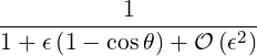 -----------1-----------
1 + ϵ(1- cosθ )+ O (ϵ2)